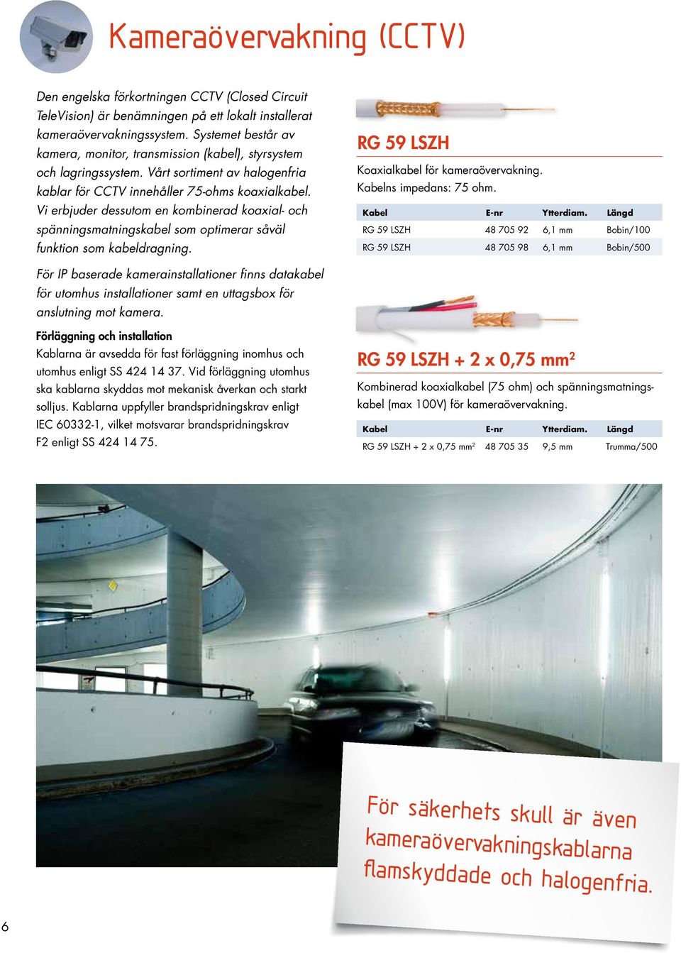 Vi erbjuder dessutom en kombinerad koaxial- och spänningsmatningskabel som optimerar såväl funktion som kabeldragning. RG 59 LSZH Koaxialkabel för kameraövervakning. Kabelns impedans: 75 ohm.