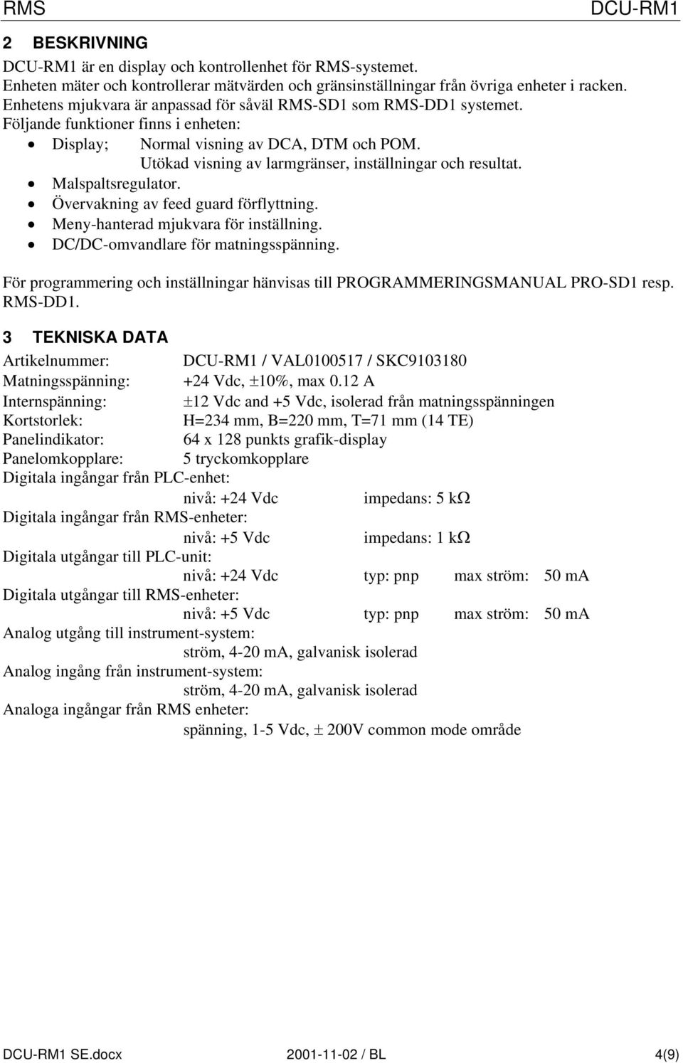 Utökad visning av larmgränser, inställningar och resultat. Malspaltsregulator. Övervakning av feed guard förflyttning. Meny-hanterad mjukvara för inställning. DC/DC-omvandlare för matningsspänning.