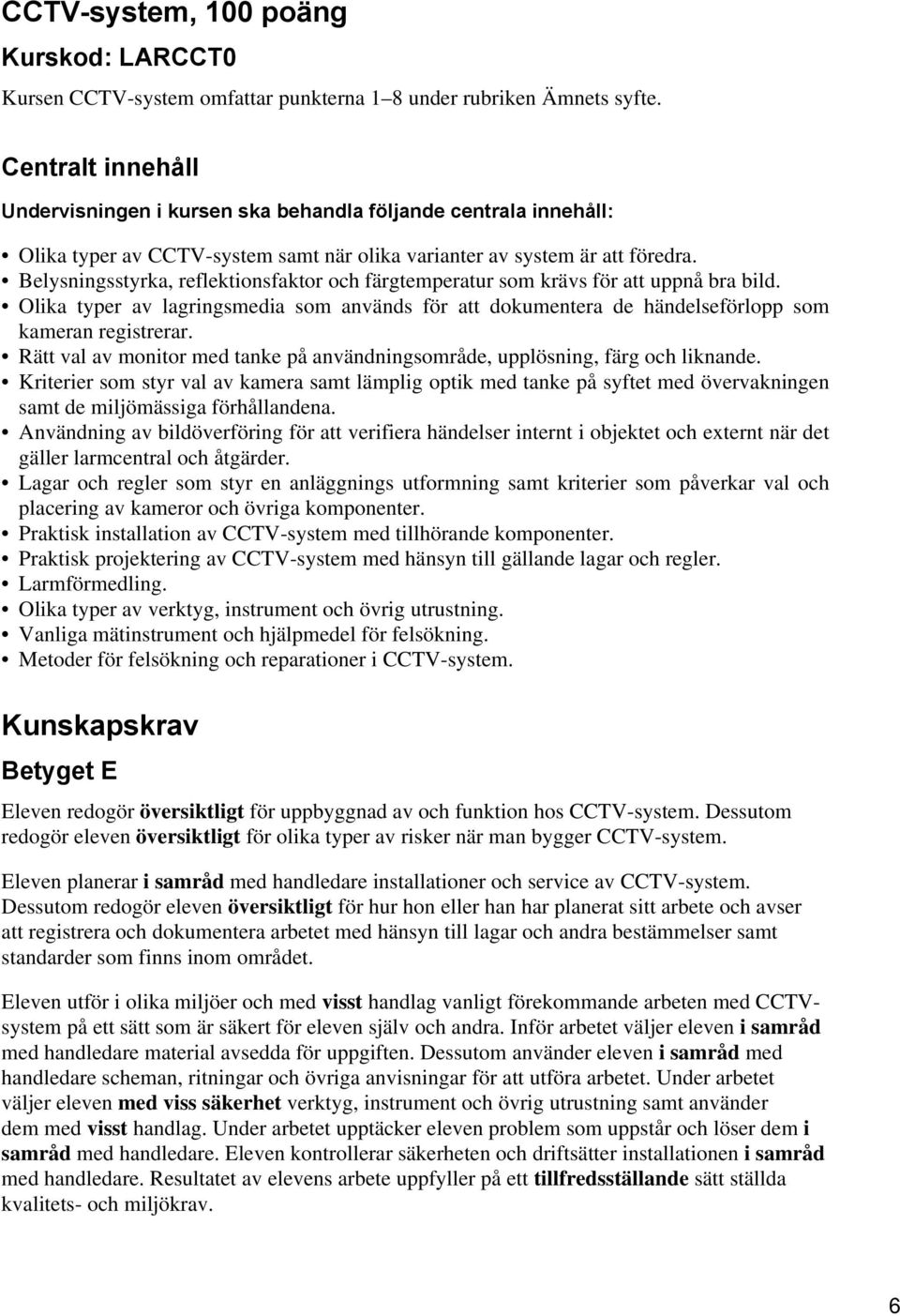 Belysningsstyrka, reflektionsfaktor och färgtemperatur som krävs för att uppnå bra bild. Olika typer av lagringsmedia som används för att dokumentera de händelseförlopp som kameran registrerar.