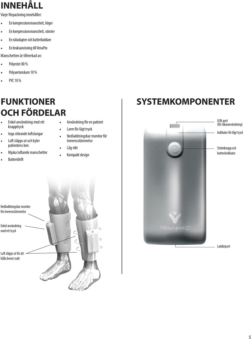 Mjuka luftande manschetter Batteridrift Användning för en patient Larm för lågt tryck Nedladdningsbar monitor för överensstämmelse Låg vikt Kompakt design SYSTEMKOMPONENTER USB-port (för