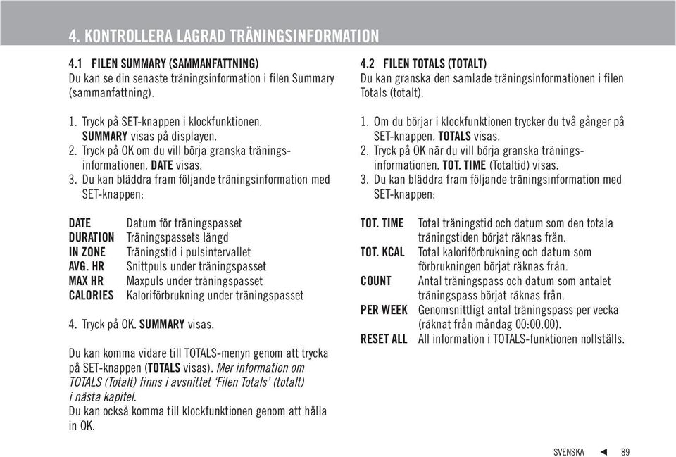 2 FILEN TOTALS (TOTALT) Du kan granska den samlade träningsinformationen i filen Totals (totalt). 1. Om du börjar i klockfunktionen trycker du två gånger på SET-knappen. TOTALS visas. 2.