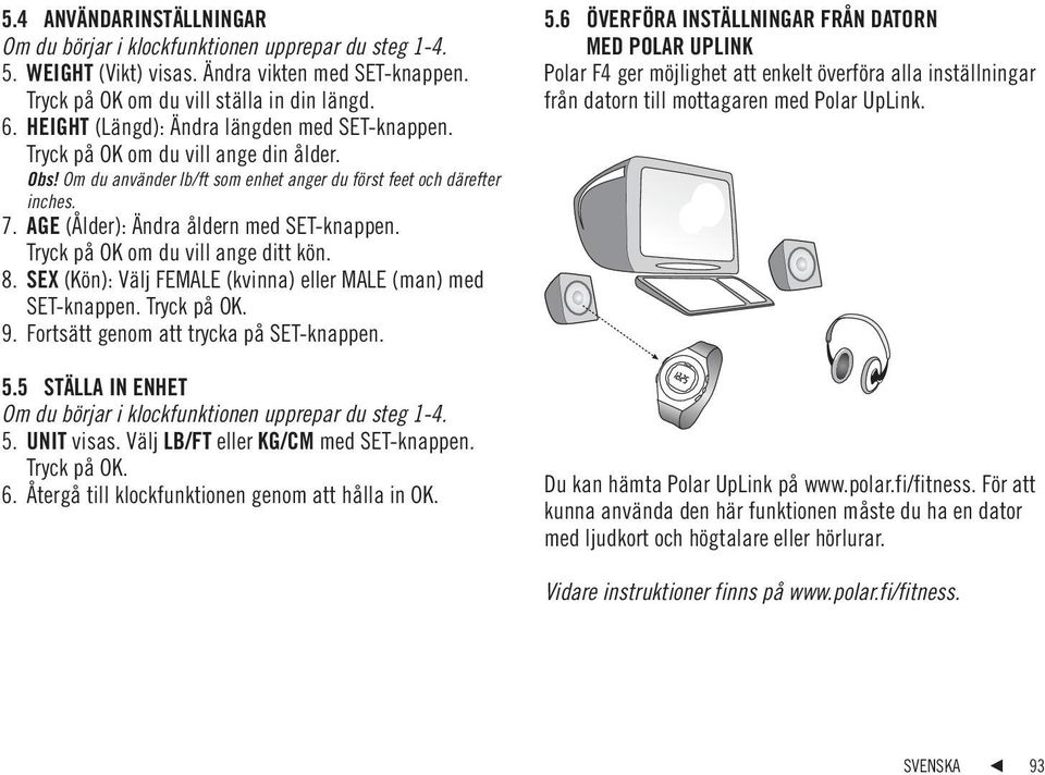 AGE (Ålder): Ändra åldern med SET-knappen. Tryck på OK om du vill ange ditt kön. 8. SEX (Kön): Välj FEMALE (kvinna) eller MALE (man) med SET-knappen. 9. Fortsätt genom att trycka på SET-knappen. 5.