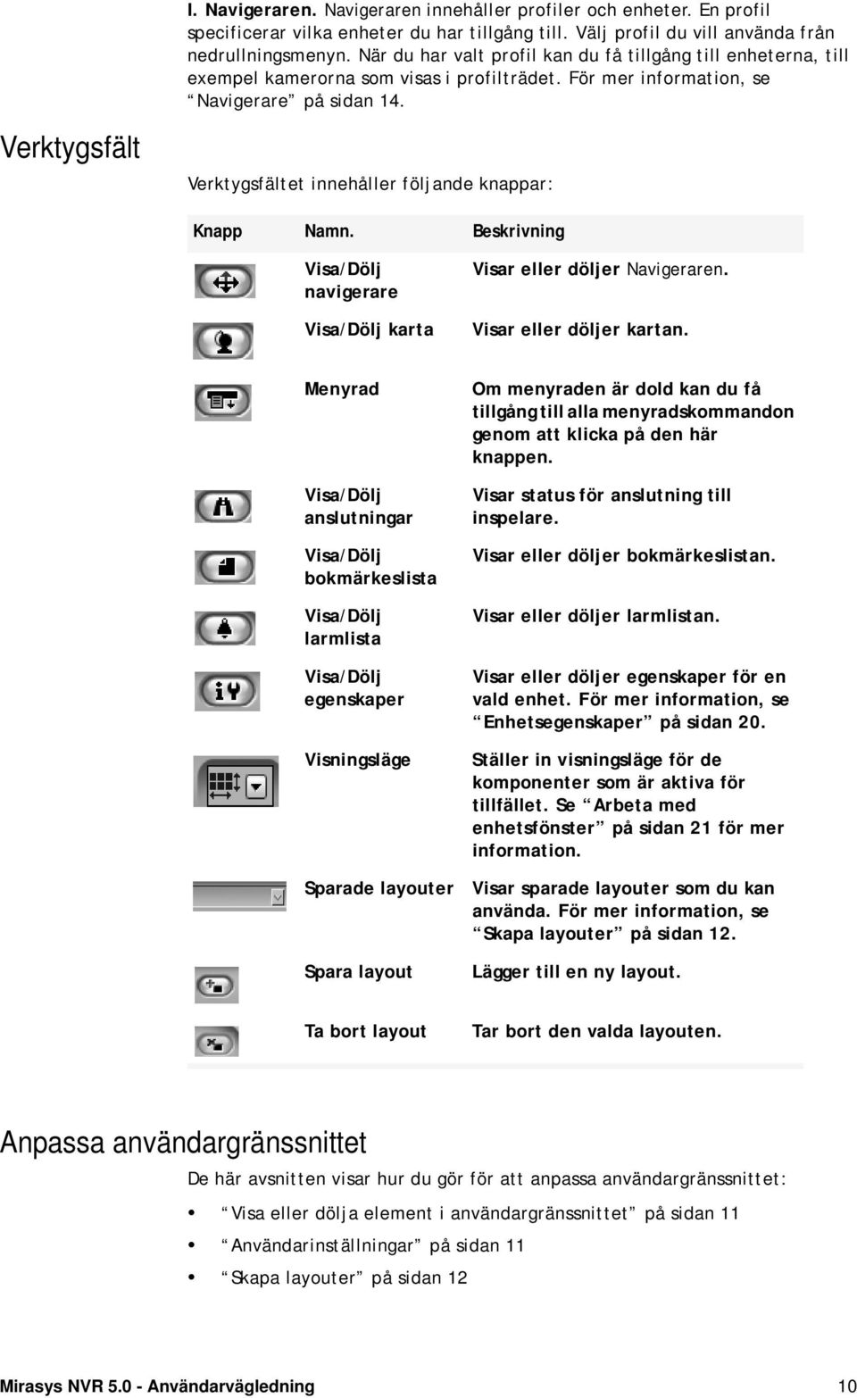 Verktygsfält Verktygsfältet innehåller följande knappar: Knapp Namn. Beskrivning Visa/Dölj navigerare Visa/Dölj karta Visar eller döljer Navigeraren. Visar eller döljer kartan.