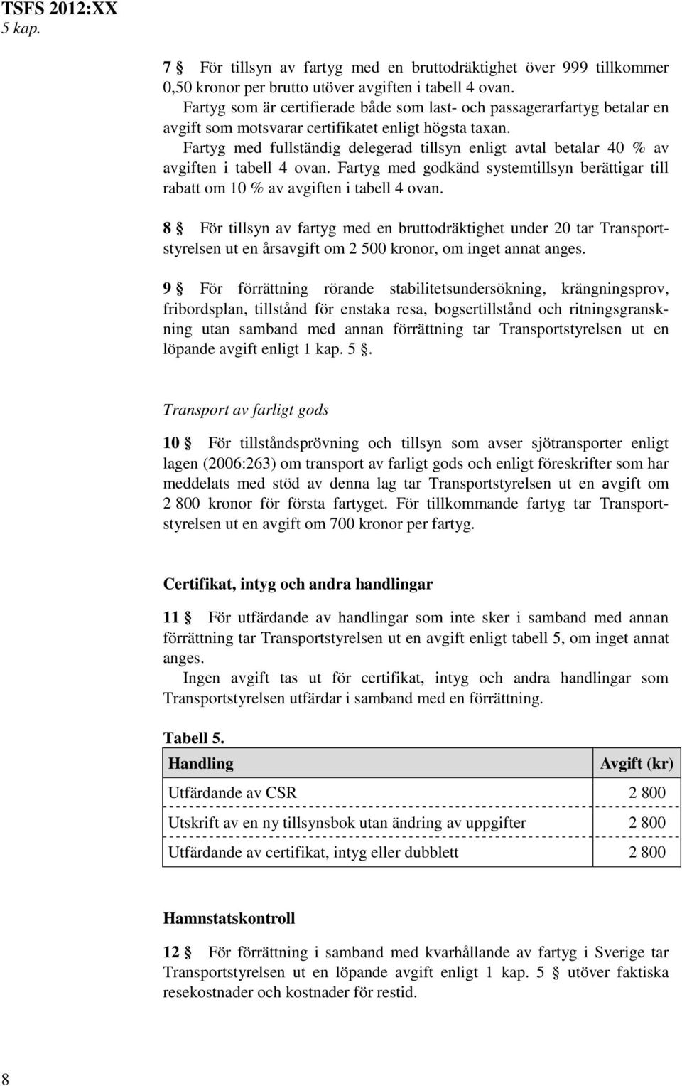 Fartyg med fullständig delegerad tillsyn enligt avtal betalar 40 % av avgiften i tabell 4 ovan. Fartyg med godkänd systemtillsyn berättigar till rabatt om 10 % av avgiften i tabell 4 ovan.