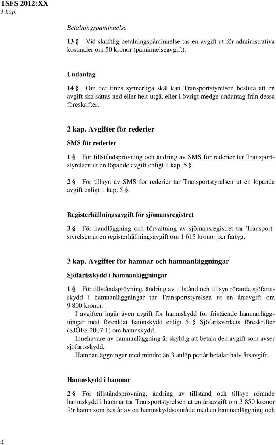 Avgifter för rederier SMS för rederier 1 För tillståndsprövning och ändring av SMS för rederier tar Transportstyrelsen ut en löpande avgift enligt 1 kap. 5.