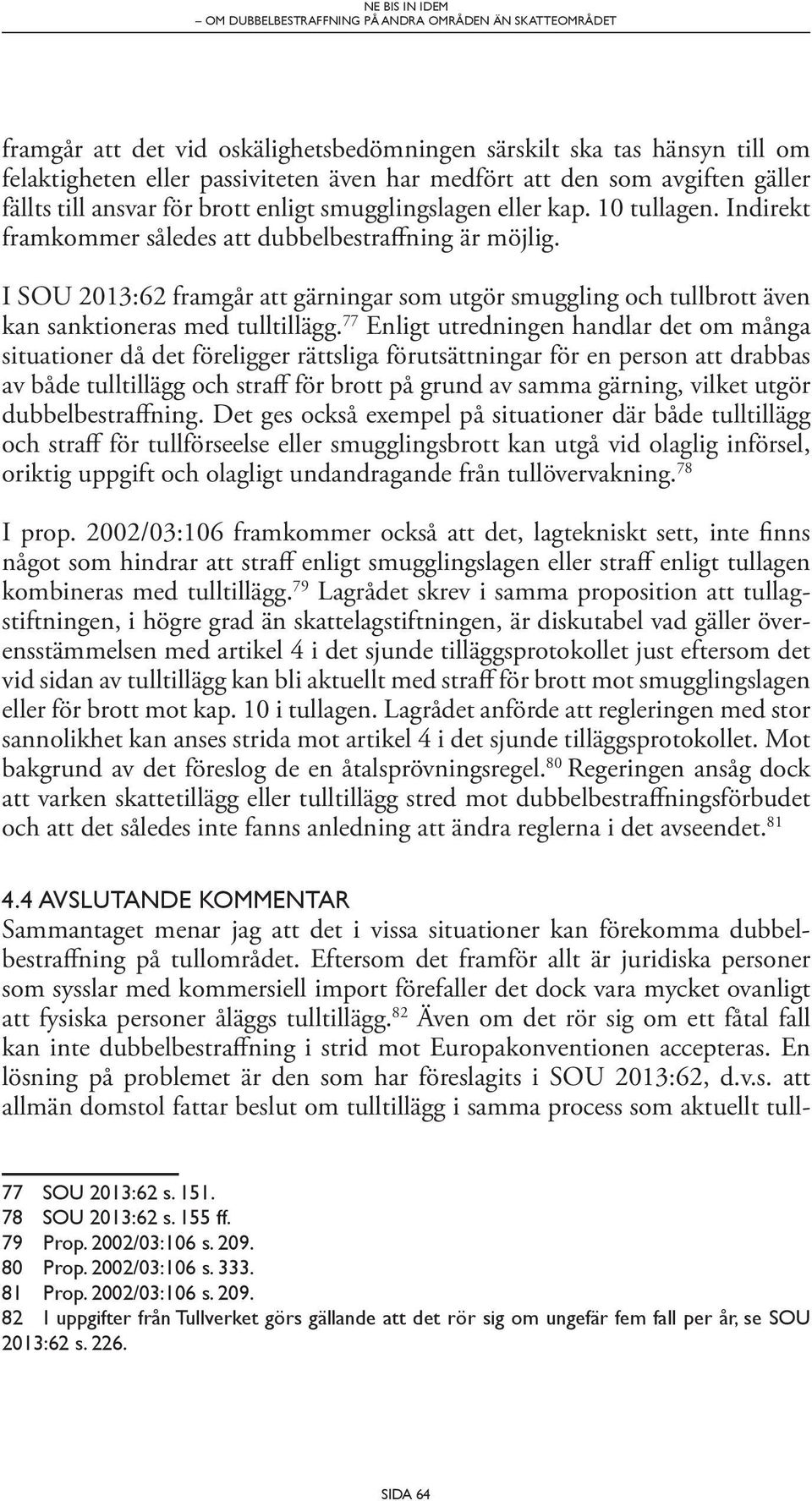 I SOU 2013:62 framgår att gärningar som utgör smuggling och tullbrott även kan sanktioneras med tulltillägg.