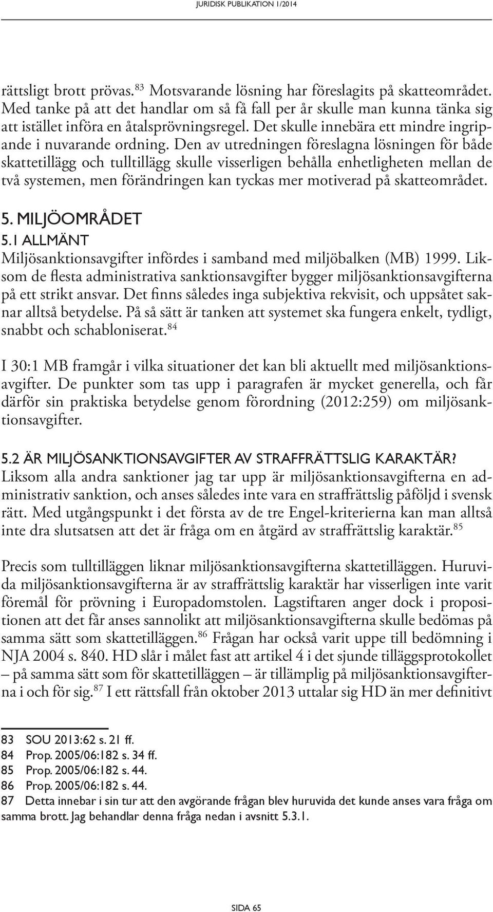 Den av utredningen föreslagna lösningen för både skattetillägg och tulltillägg skulle visserligen behålla enhetligheten mellan de två systemen, men förändringen kan tyckas mer motiverad på