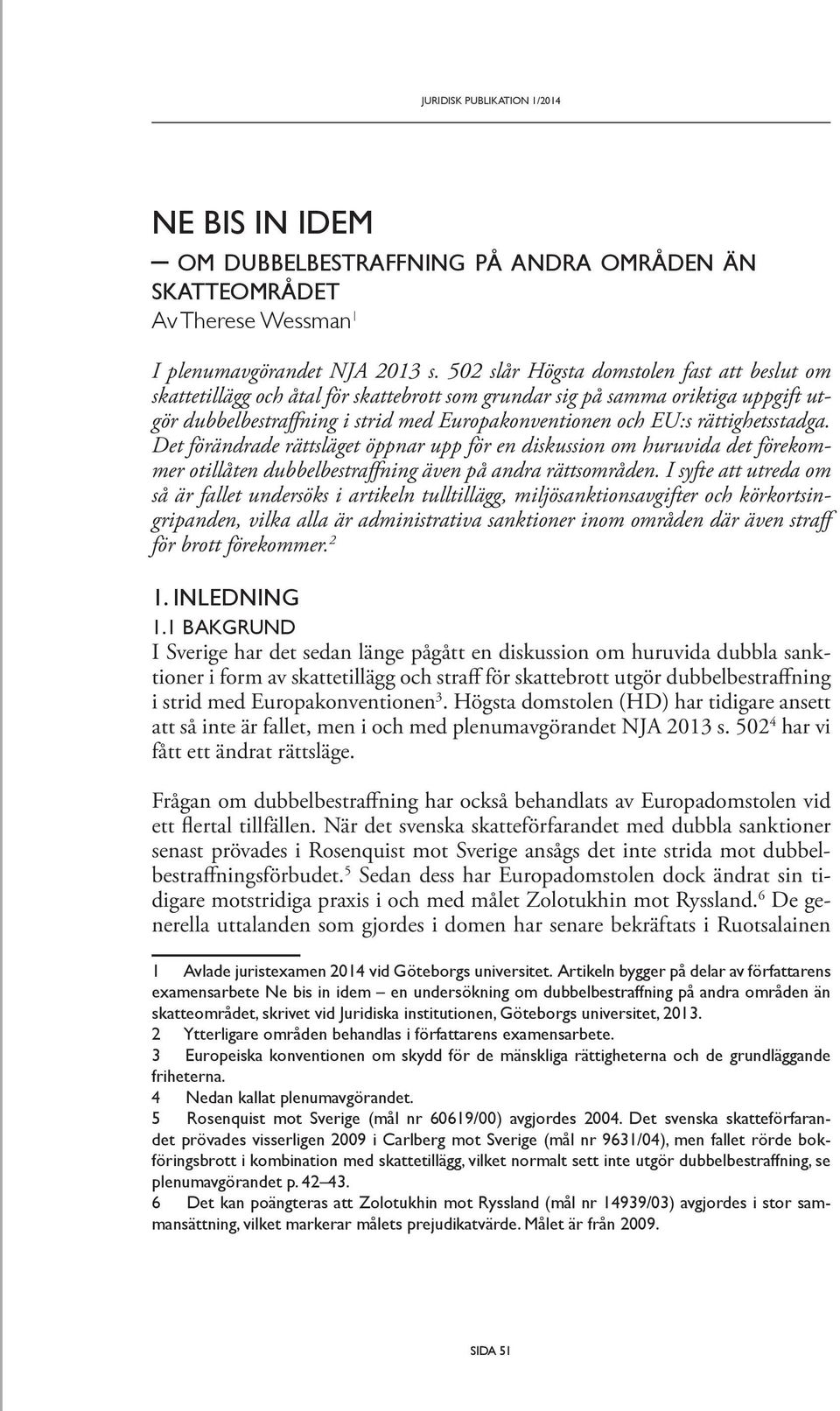 rättighetsstadga. Det förändrade rättsläget öppnar upp för en diskussion om huruvida det förekommer otillåten dubbelbestraffning även på andra rättsområden.