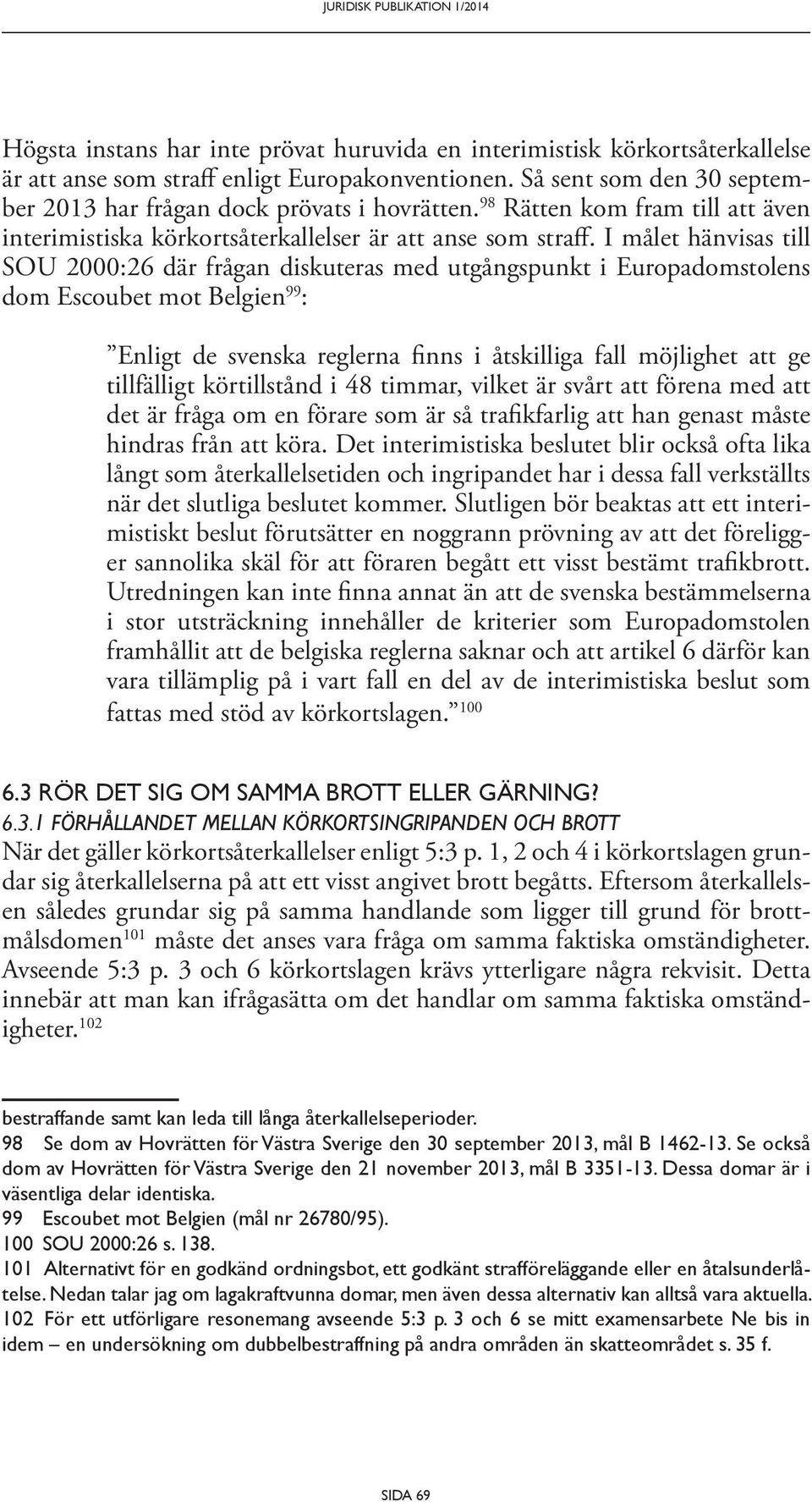 I målet hänvisas till SOU 2000:26 där frågan diskuteras med utgångspunkt i Europadomstolens dom Escoubet mot Belgien 99 : Enligt de svenska reglerna finns i åtskilliga fall möjlighet att ge