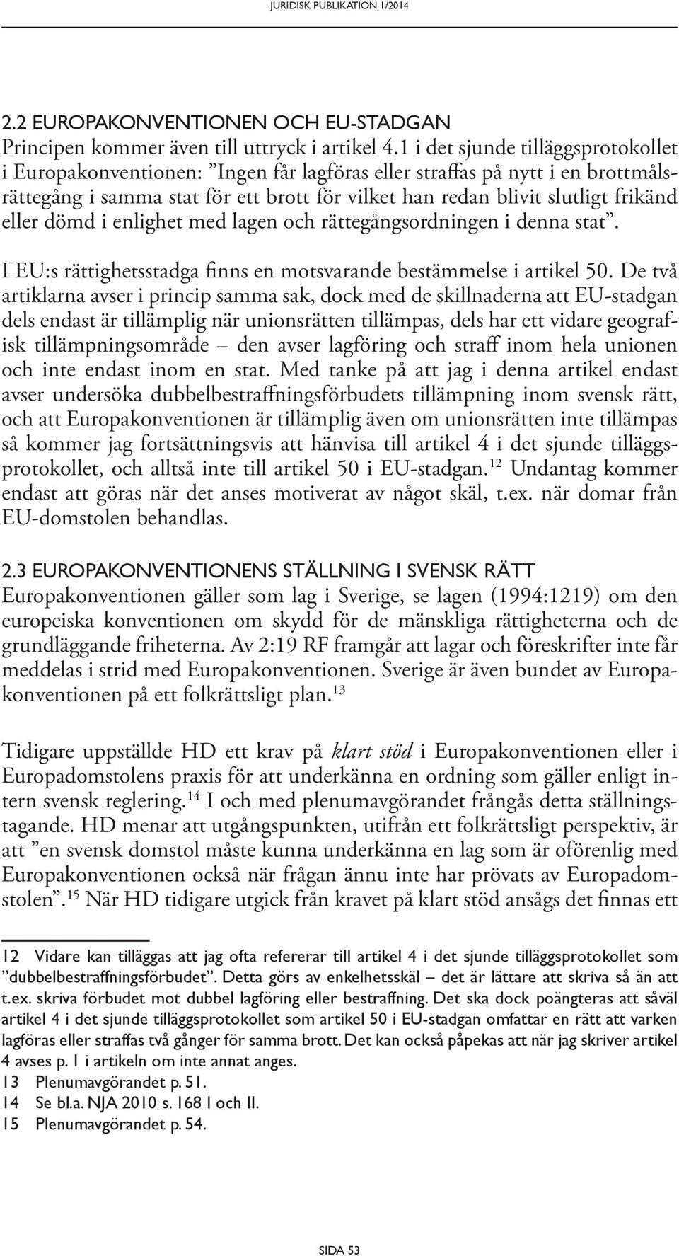 eller dömd i enlighet med lagen och rättegångsordningen i denna stat. I EU:s rättighetsstadga finns en motsvarande bestämmelse i artikel 50.