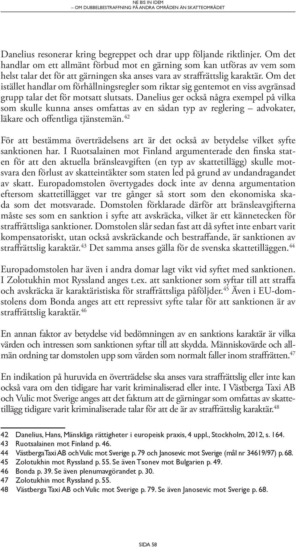 Om det istället handlar om förhållningsregler som riktar sig gentemot en viss avgränsad grupp talar det för motsatt slutsats.