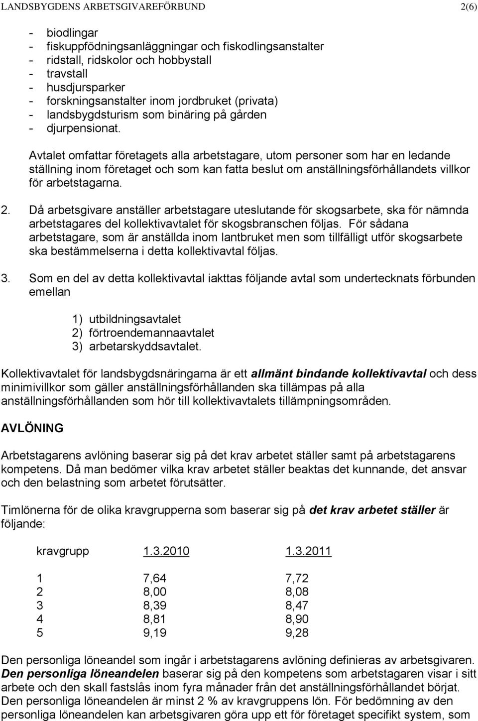 Avtalet omfattar företagets alla arbetstagare, utom personer som har en ledande ställning inom företaget och som kan fatta beslut om anställningsförhållandets villkor för arbetstagarna. 2.