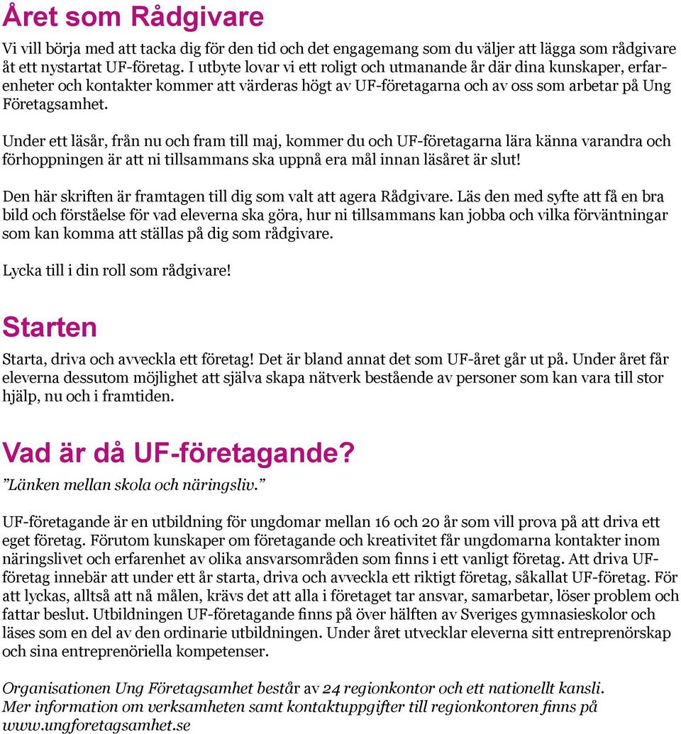 Under ett läsår, från nu och fram till maj, kommer du och UF-företagarna lära känna varandra och förhoppningen är att ni tillsammans ska uppnå era mål innan läsåret är slut!