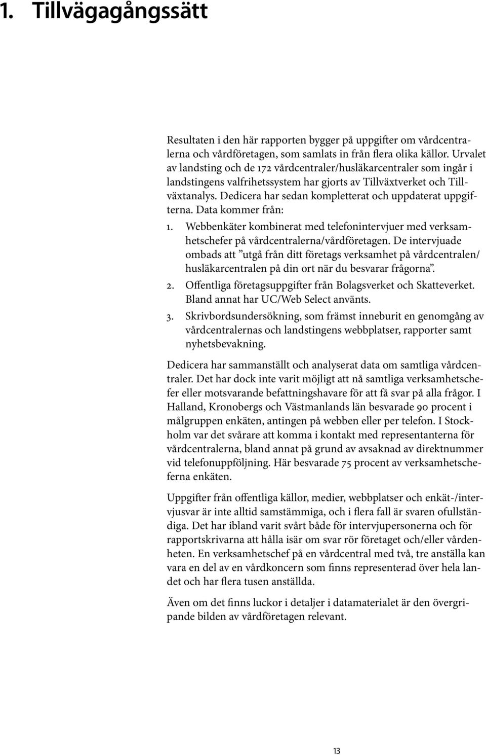 Dedicera har sedan kompletterat och uppdaterat uppgifterna. Data kommer från: 1. Webbenkäter kombinerat med telefonintervjuer med verksamhetschefer på vårdcentralerna/vårdföretagen.