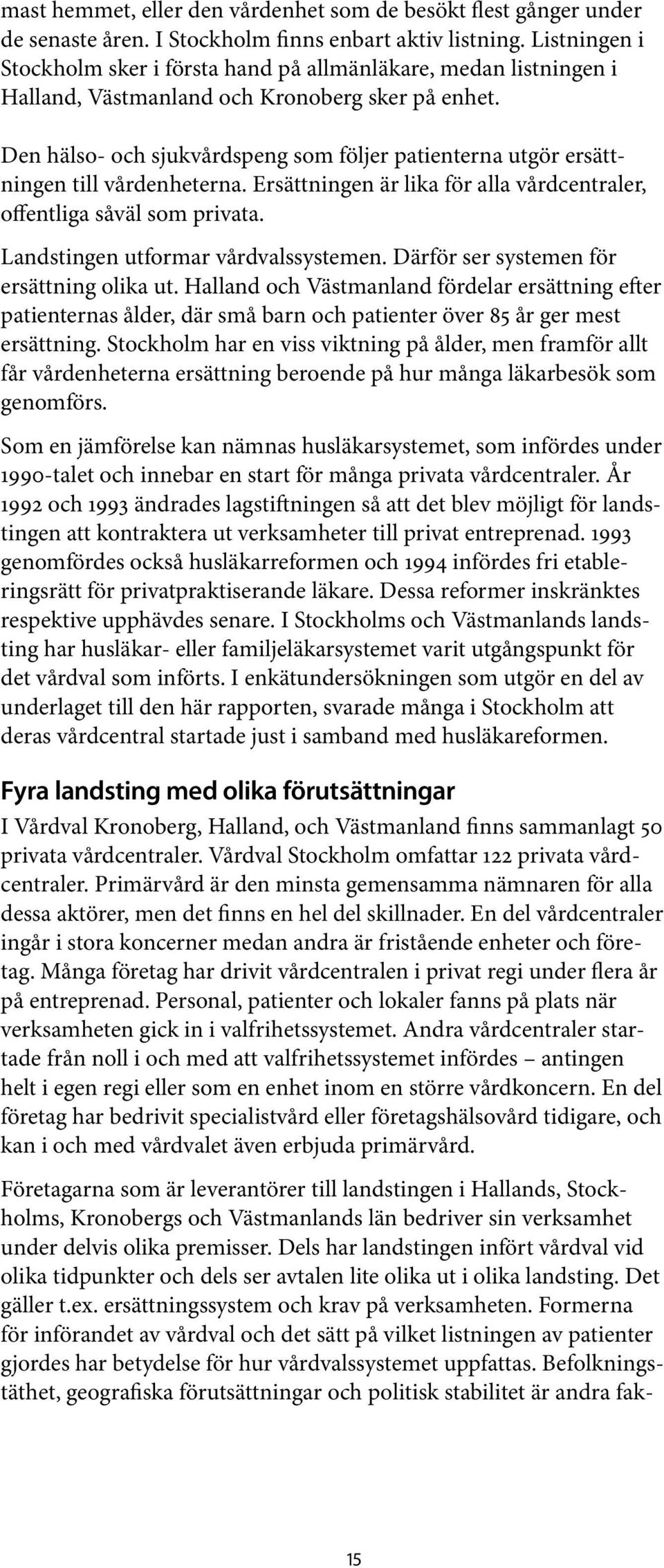 Den hälso- och sjukvårdspeng som följer patienterna utgör ersättningen till vårdenheterna. Ersättningen är lika för alla vårdcentraler, offentliga såväl som privata.