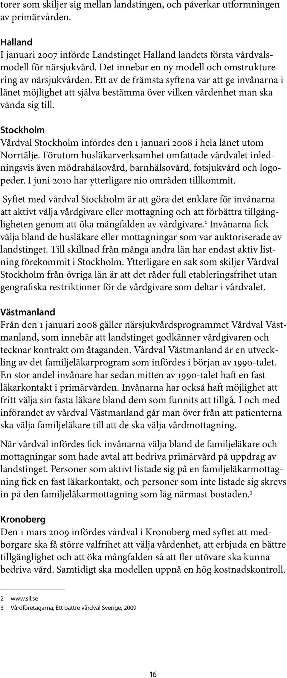 Stockholm Vårdval Stockholm infördes den 1 januari 2008 i hela länet utom Norrtälje.