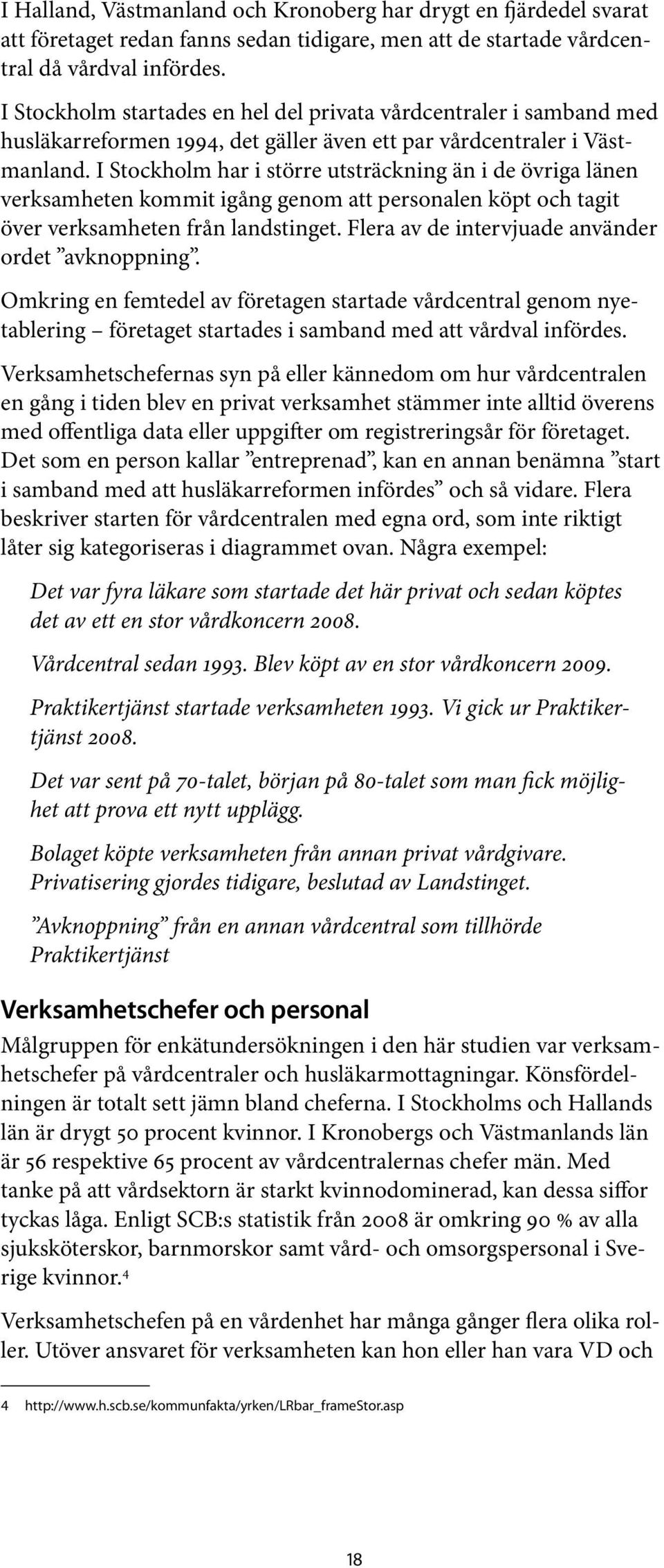 I Stockholm har i större utsträckning än i de övriga länen verksamheten kommit igång genom att personalen köpt och tagit över verksamheten från landstinget.