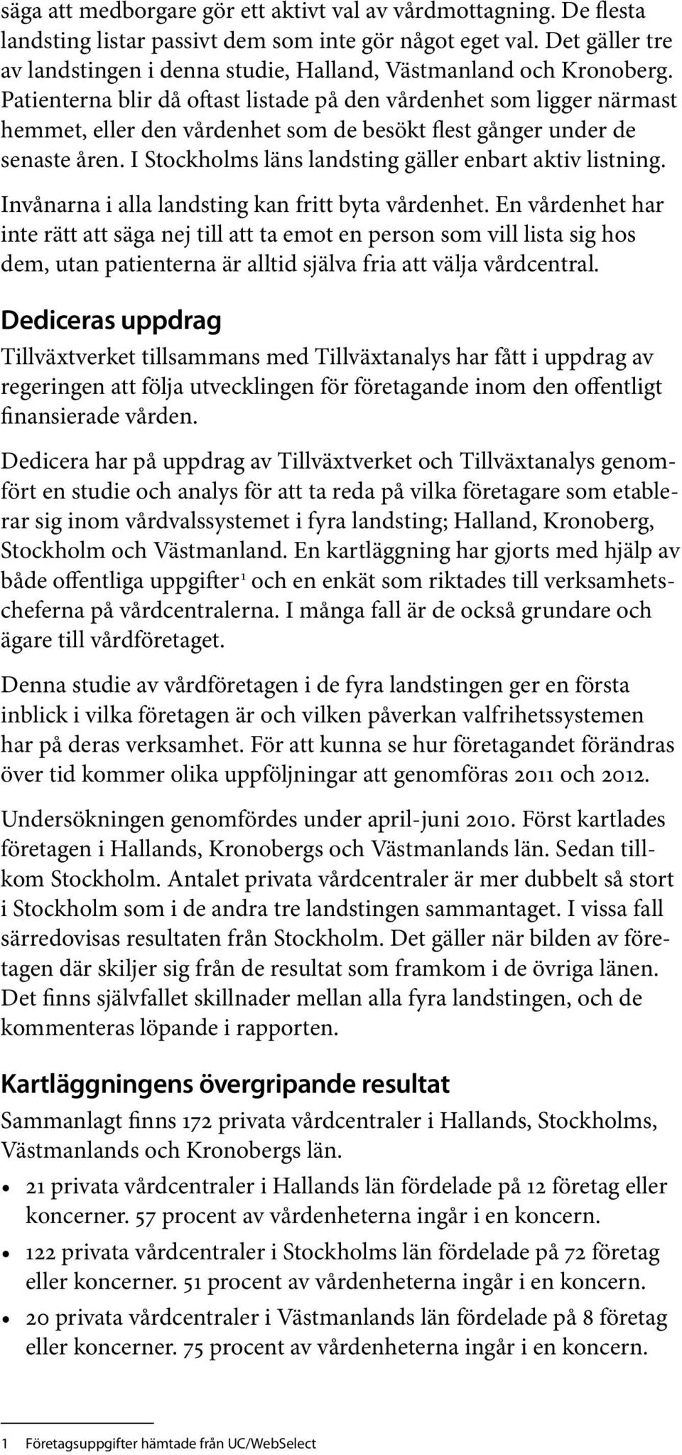 Patienterna blir då oftast listade på den vårdenhet som ligger närmast hemmet, eller den vårdenhet som de besökt flest gånger under de senaste åren.