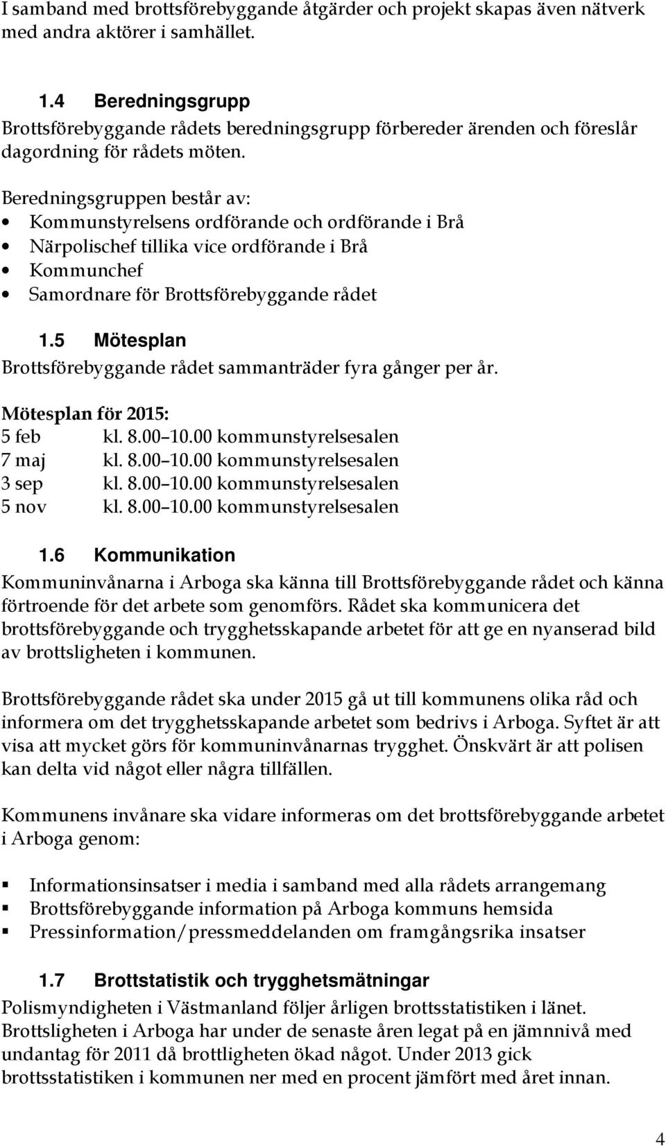 Beredningsgruppen består av: Kommunstyrelsens ordförande och ordförande i Brå Närpolischef tillika vice ordförande i Brå Kommunchef Samordnare för Brottsförebyggande rådet 1.