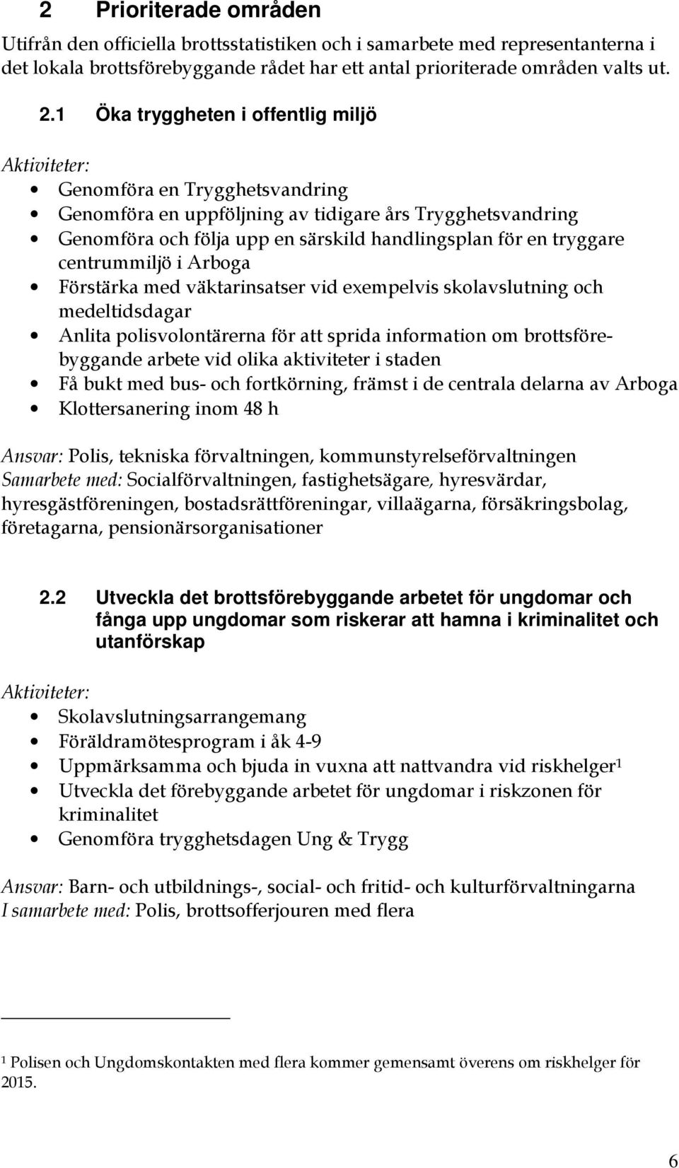 tryggare centrummiljö i Arboga Förstärka med väktarinsatser vid exempelvis skolavslutning och medeltidsdagar Anlita polisvolontärerna för att sprida information om brottsförebyggande arbete vid olika