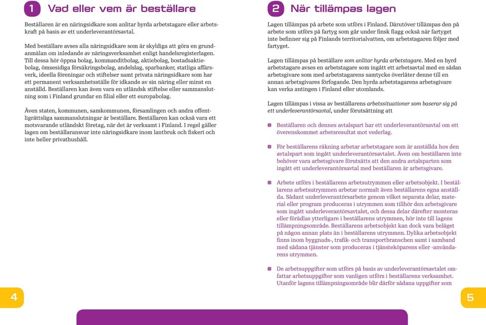 Till dessa hör öppna bolag, kommanditbolag, aktiebolag, bostadsaktiebolag, ömsesidiga försäkringsbolag, andelslag, sparbanker, statliga affärsverk, ideella föreningar och stiftelser samt privata