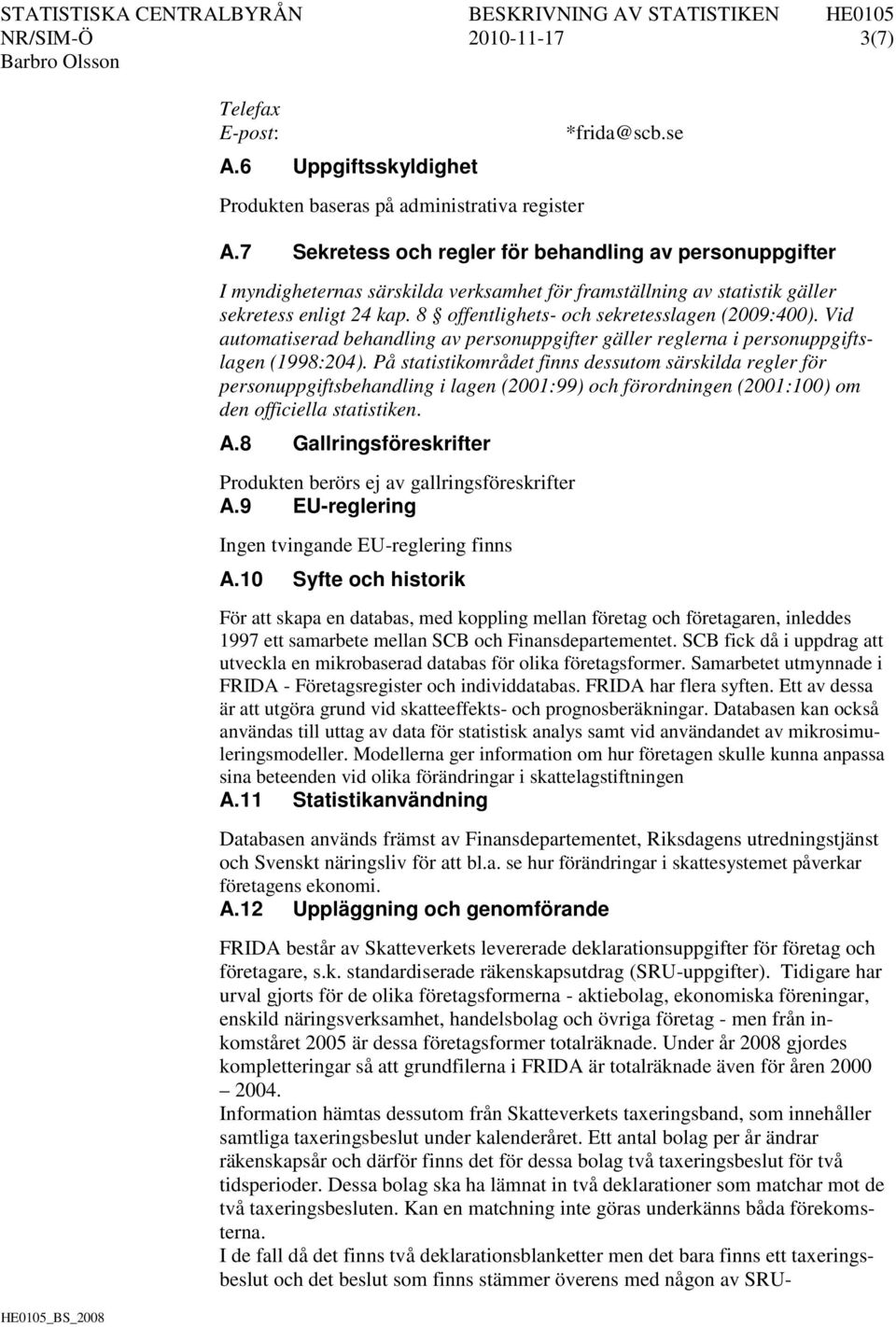 8 offentlighets- och sekretesslagen (2009:400). Vid automatiserad behandling av personuppgifter gäller reglerna i personuppgiftslagen (1998:204).