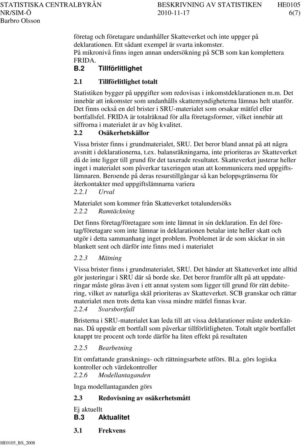 Det finns också en del brister i SRU-materialet som orsakar mätfel eller bortfallsfel. FRIDA är totalräknad för alla företagsformer, vilket innebär att siffrorna i materialet är av hög kvalitet. 2.