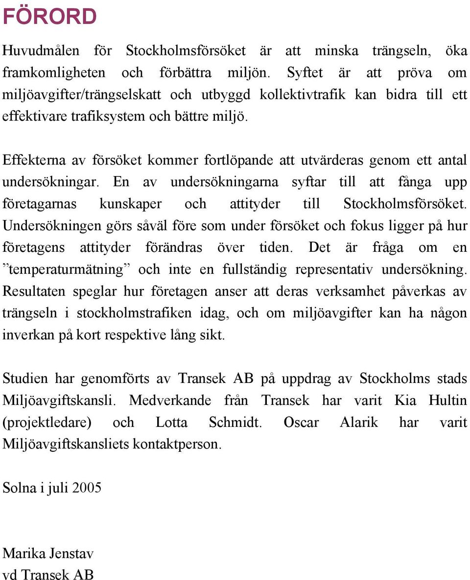 Effekterna av försöket kommer fortlöpande att utvärderas genom ett antal undersökningar. En av undersökningarna syftar till att fånga upp företagarnas kunskaper och attityder till Stockholmsförsöket.