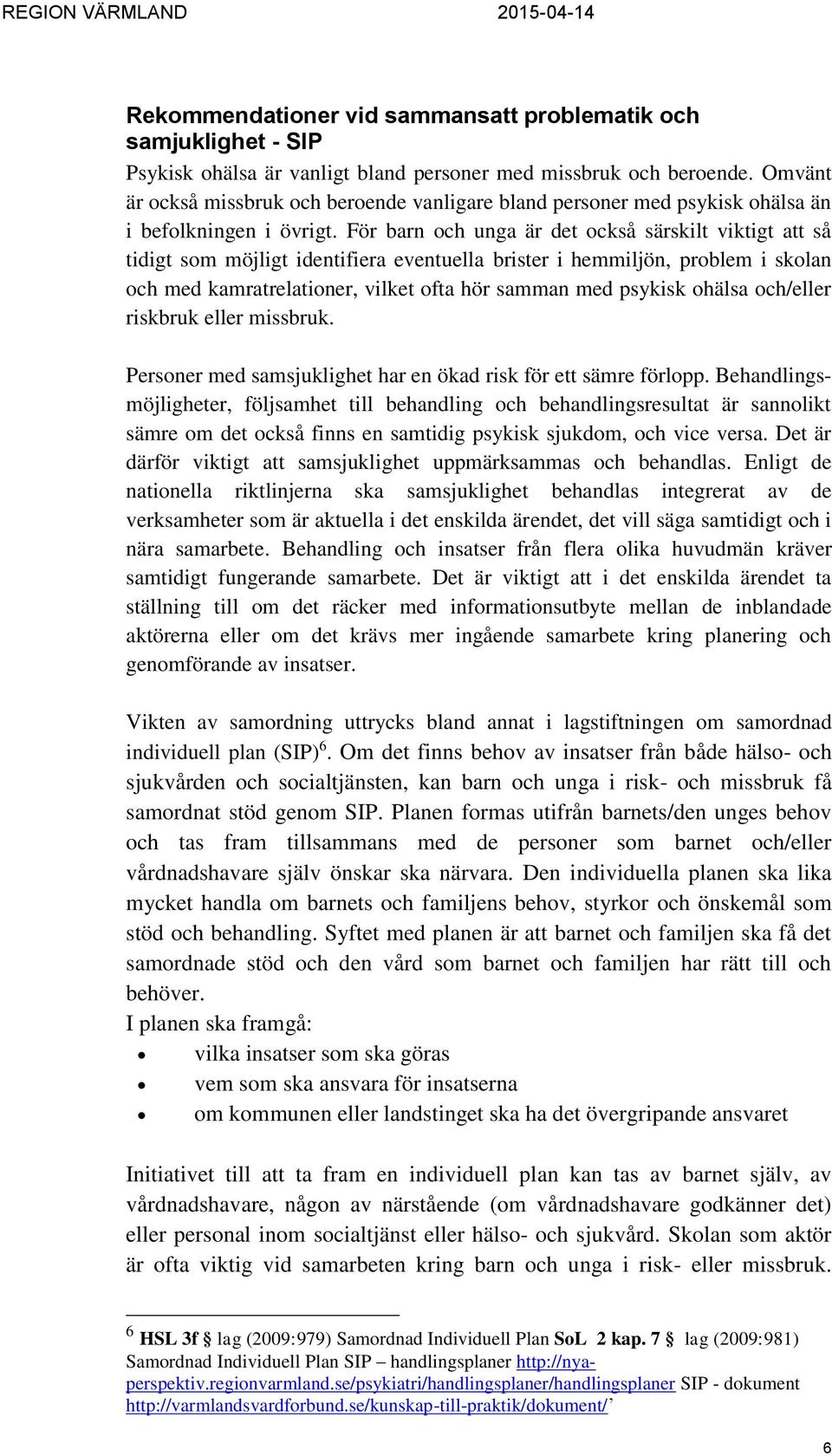 För barn och unga är det också särskilt viktigt att så tidigt som möjligt identifiera eventuella brister i hemmiljön, problem i skolan och med kamratrelationer, vilket ofta hör samman med psykisk