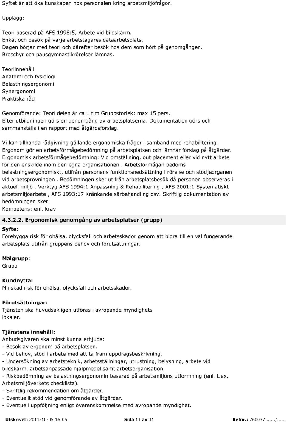 Teoriinnehåll: Anatomi och fysiologi Belastningsergonomi Synergonomi Praktiska råd Genomförande: Teori delen är ca 1 tim Gruppstorlek: max 15 pers.