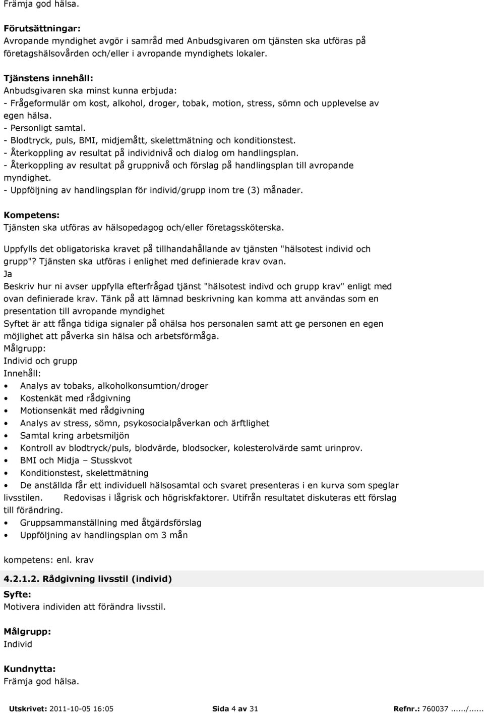 - Återkoppling av resultat på gruppnivå och förslag på handlingsplan till avropande myndighet. - Uppföljning av handlingsplan för individ/grupp inom tre (3) månader.