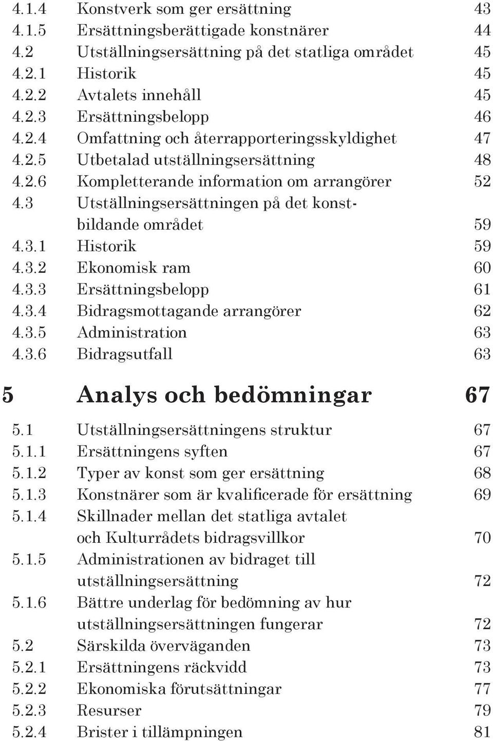 3 Utställningsersättningen på det konstbildande området 59 4.3.1 Historik 59 4.3.2 Ekonomisk ram 60 4.3.3 Ersättningsbelopp 61 4.3.4 Bidragsmottagande arrangörer 62 4.3.5 Administration 63 4.3.6 Bidragsutfall 63 5 Analys och bedömningar 67 5.