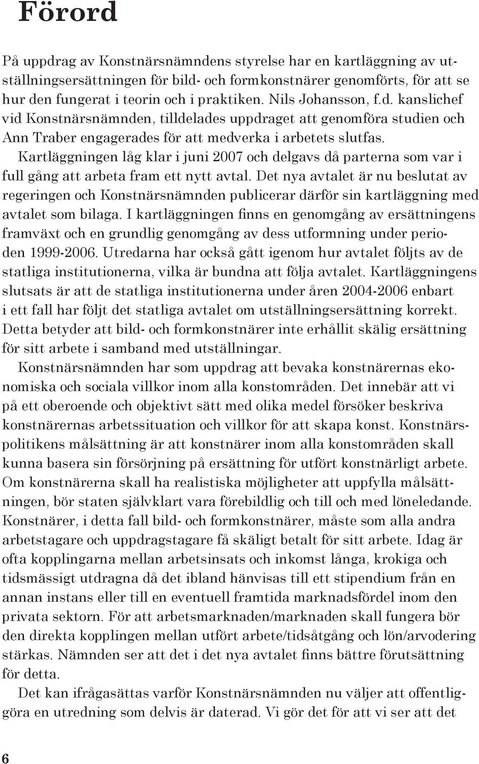Kartläggningen låg klar i juni 2007 och delgavs då parterna som var i full gång att arbeta fram ett nytt avtal.