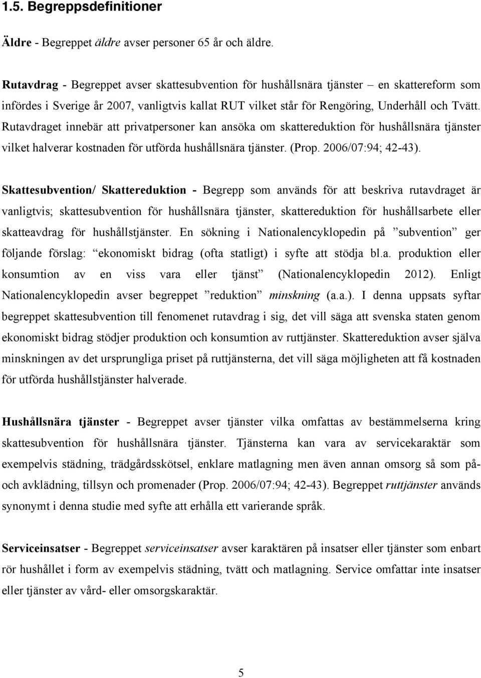 Rutavdraget innebär att privatpersoner kan ansöka om skattereduktion för hushållsnära tjänster vilket halverar kostnaden för utförda hushållsnära tjänster. (Prop. 2006/07:94; 42-43).