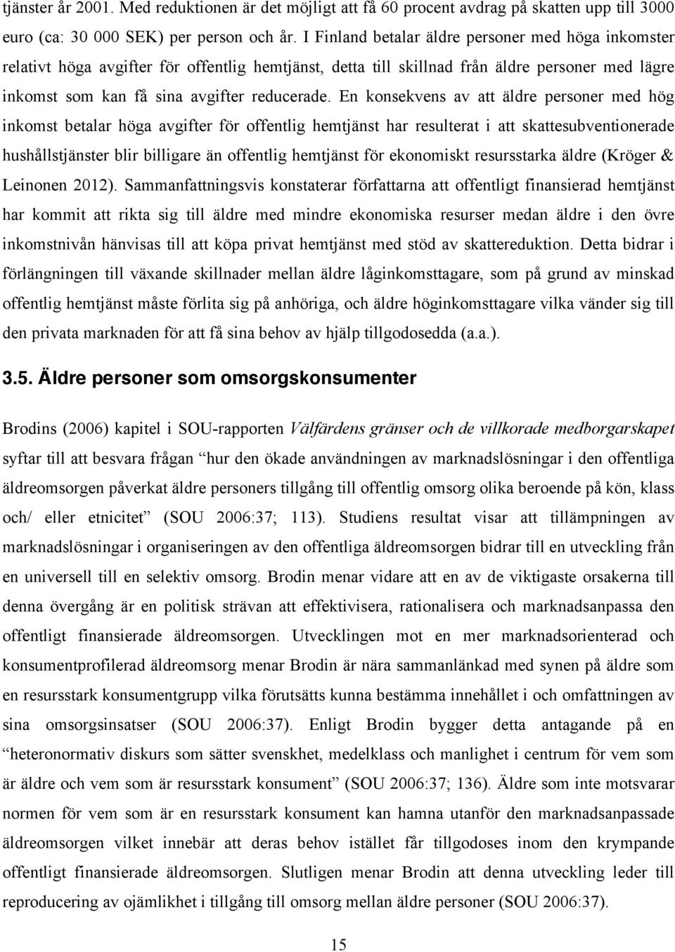 En konsekvens av att äldre personer med hög inkomst betalar höga avgifter för offentlig hemtjänst har resulterat i att skattesubventionerade hushållstjänster blir billigare än offentlig hemtjänst för