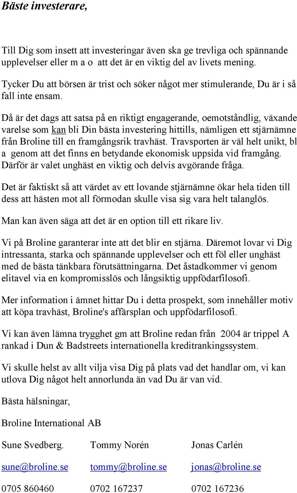 Då är det dags att satsa på en riktigt engagerande, oemotståndlig, växande varelse som kan bli Din bästa investering hittills, nämligen ett stjärnämne från Broline till en framgångsrik travhäst.