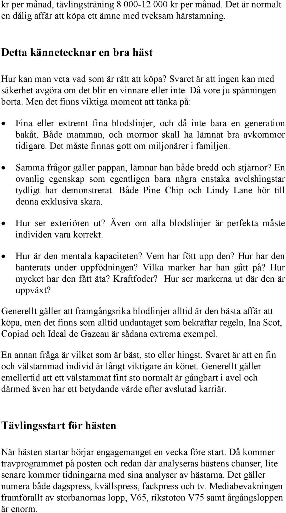 Men det finns viktiga moment att tänka på: Fina eller extremt fina blodslinjer, och då inte bara en generation bakåt. Både mamman, och mormor skall ha lämnat bra avkommor tidigare.