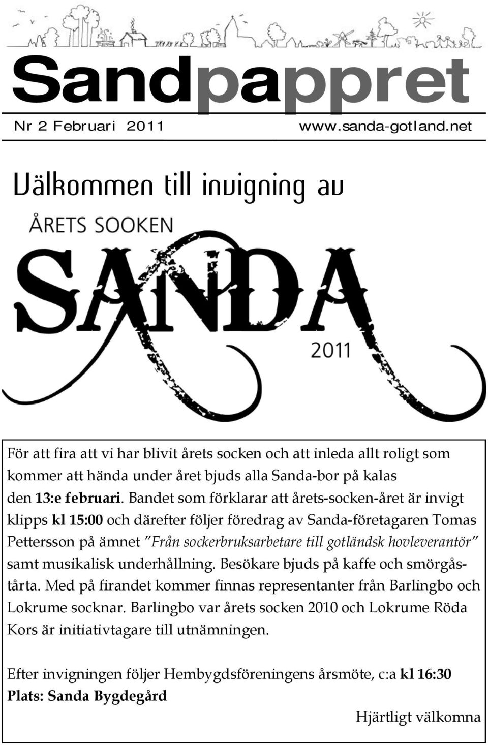 Bandet som förklarar att årets-socken-året är invigt klipps kl 15:00 och därefter följer föredrag av Sanda-företagaren Tomas Pettersson på ämnet Från sockerbruksarbetare till gotländsk