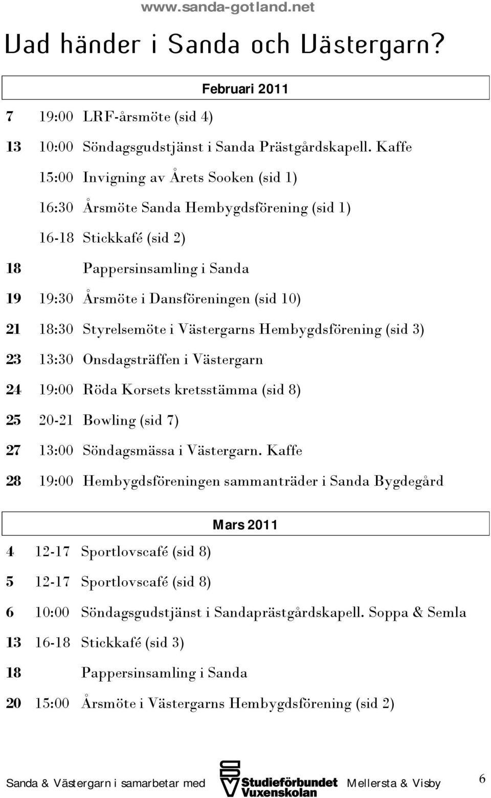 Kaffe Invigning av Årets Sooken (sid 1) Årsmöte Sanda Hembygdsförening (sid 1) Stickkafé (sid 2) Pappersinsamling i Sanda Årsmöte i Dansföreningen (sid 10) Styrelsemöte i Västergarns Hembygdsförening