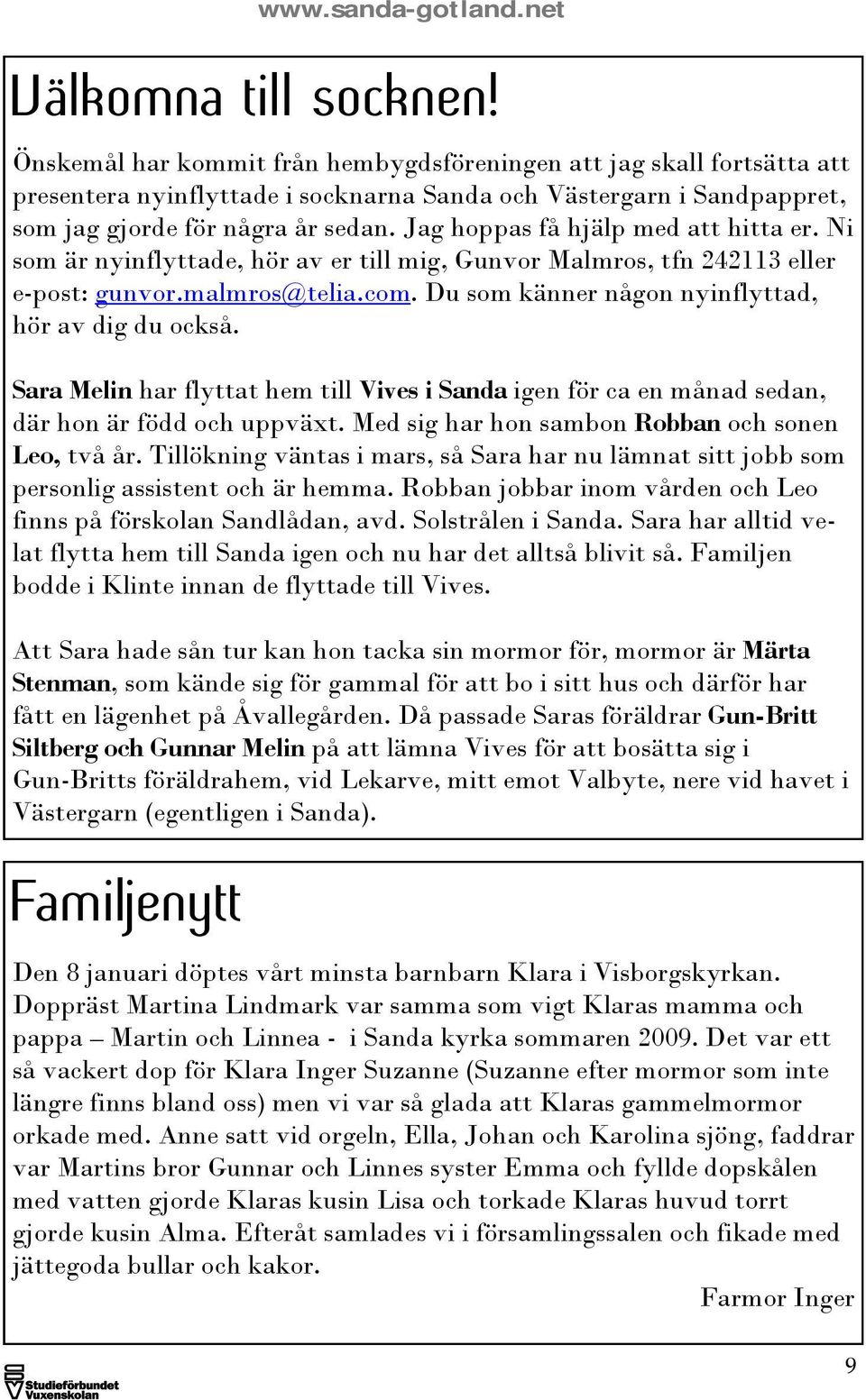 Jag hoppas få hjälp med att hitta er. Ni som är nyinflyttade, hör av er till mig, Gunvor Malmros, tfn 242113 eller e-post: gunvor.malmros@telia.com.