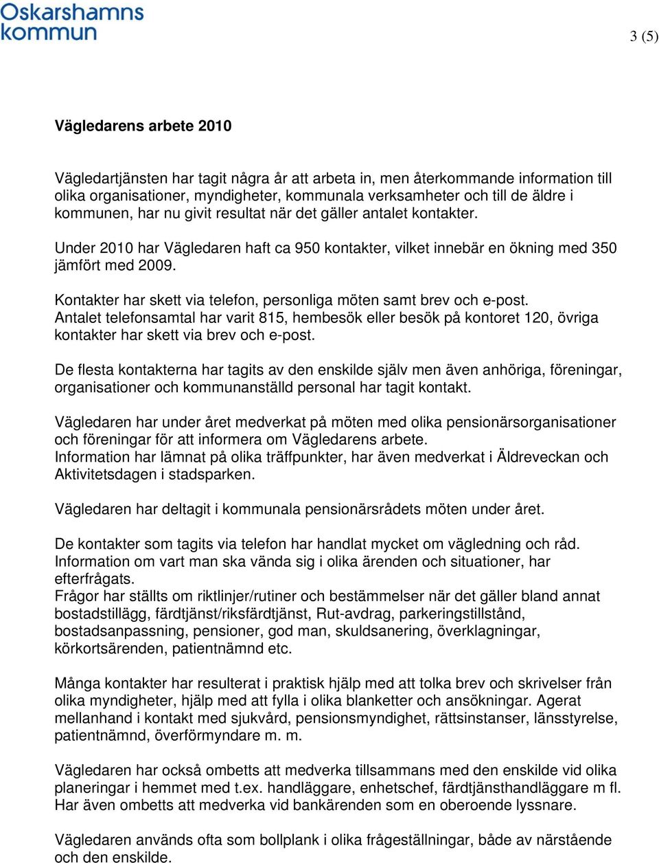 Kontakter har skett via telefon, personliga möten samt brev och e-post. Antalet telefonsamtal har varit 815, hembesök eller besök på kontoret 120, övriga kontakter har skett via brev och e-post.