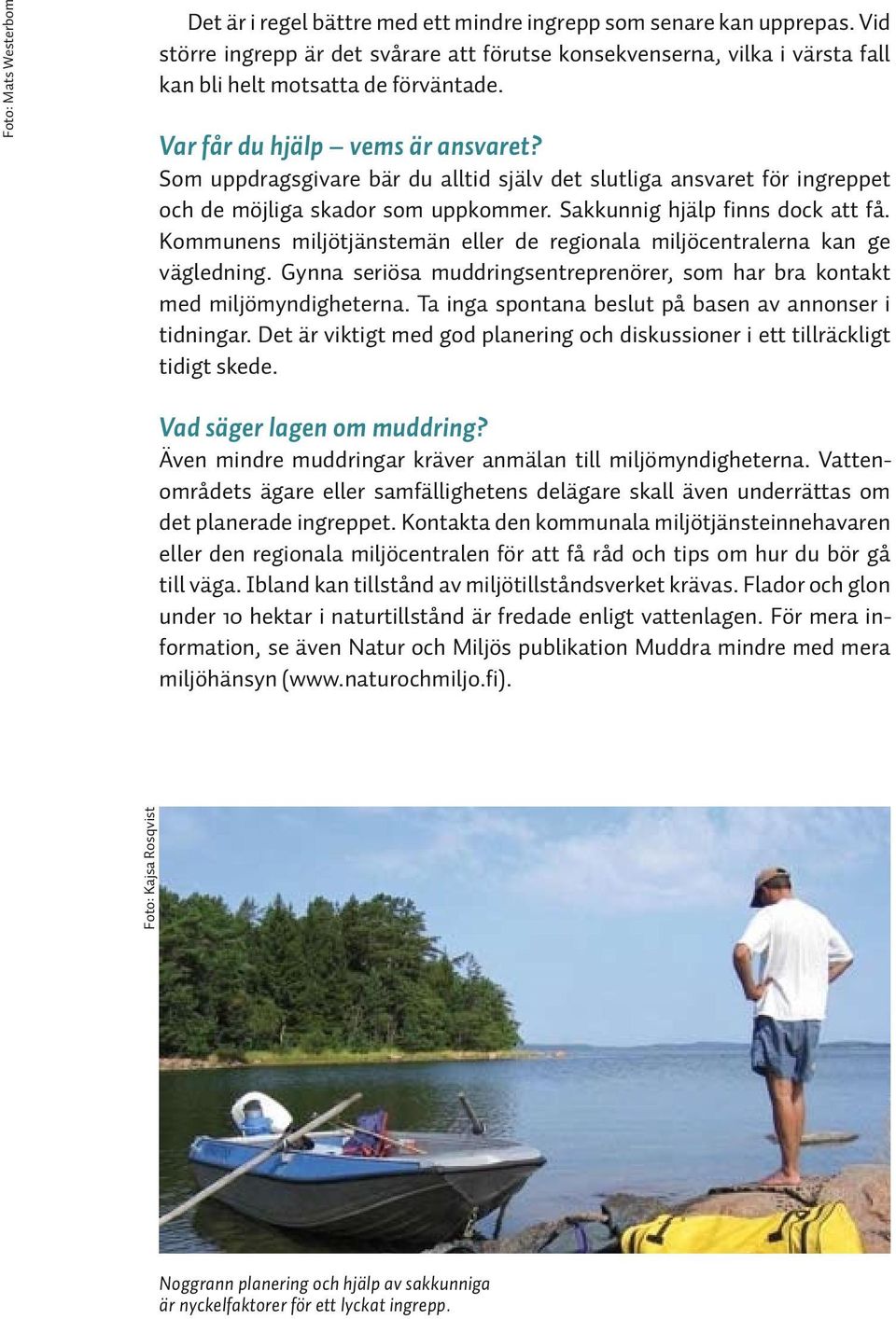 Som uppdragsgivare bär du alltid själv det slutliga ansvaret för ingreppet och de möjliga skador som uppkommer. Sakkunnig hjälp finns dock att få.