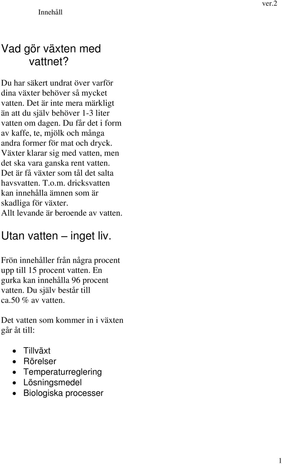 T.o.m. dricksvatten kan innehålla ämnen som är skadliga för växter. Allt levande är beroende av vatten. Utan vatten inget liv. Frön innehåller från några procent upp till 15 procent vatten.