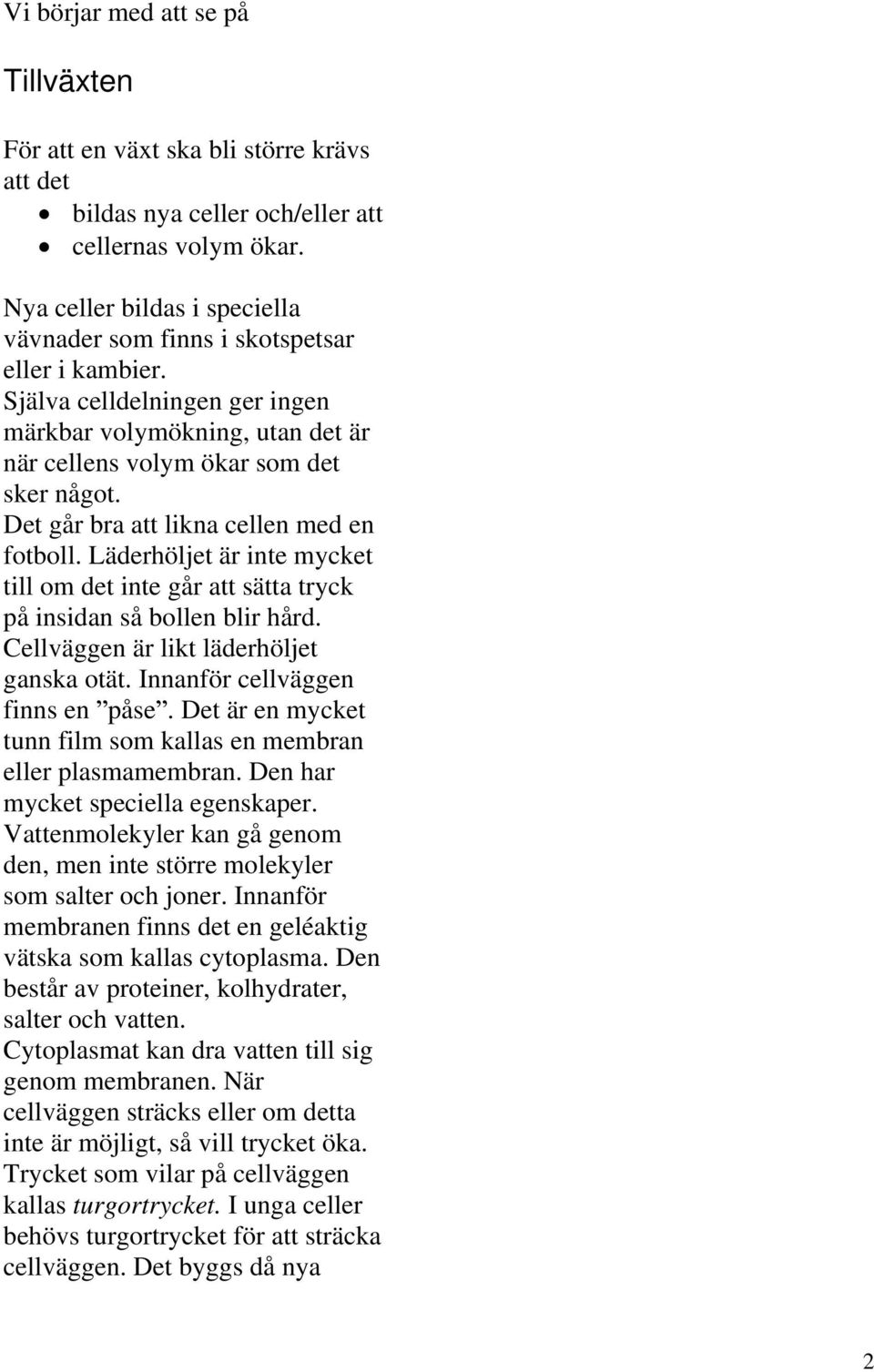 Det går bra att likna cellen med en fotboll. Läderhöljet är inte mycket till om det inte går att sätta tryck på insidan så bollen blir hård. Cellväggen är likt läderhöljet ganska otät.