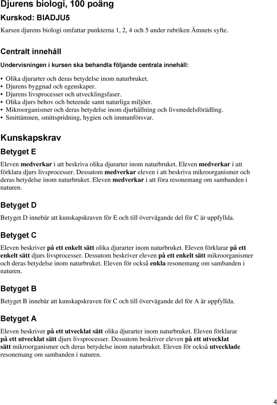 Djurens livsprocesser och utvecklingsfaser. Olika djurs behov och beteende samt naturliga miljöer. Mikroorganismer och deras betydelse inom djurhållning och livsmedelsförädling.