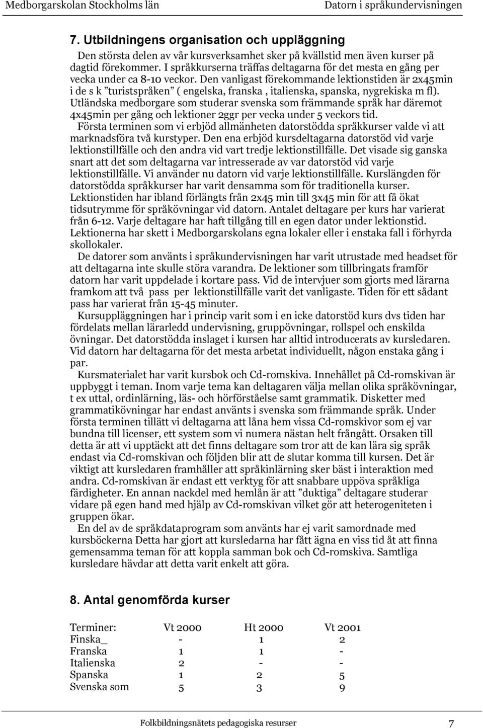 Den vanligast förekommande lektionstiden är 2x45min i de s k turistspråken ( engelska, franska, italienska, spanska, nygrekiska m fl).