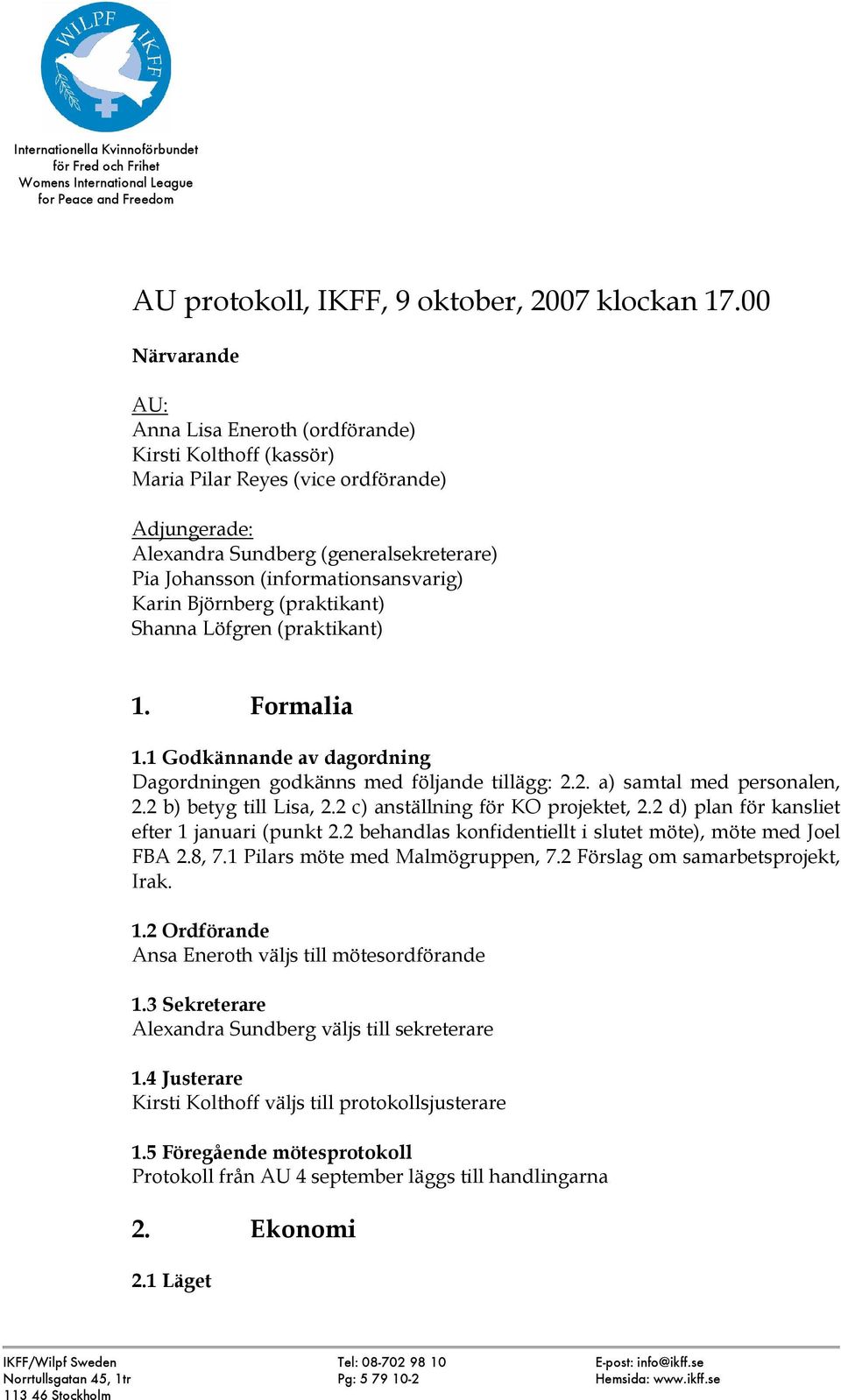 Karin Björnberg (praktikant) Shanna Löfgren (praktikant) 1. Formalia 1.1 Godkännande av dagordning Dagordningen godkänns med följande tillägg: 2.2. a) samtal med personalen, 2.2 b) betyg till Lisa, 2.