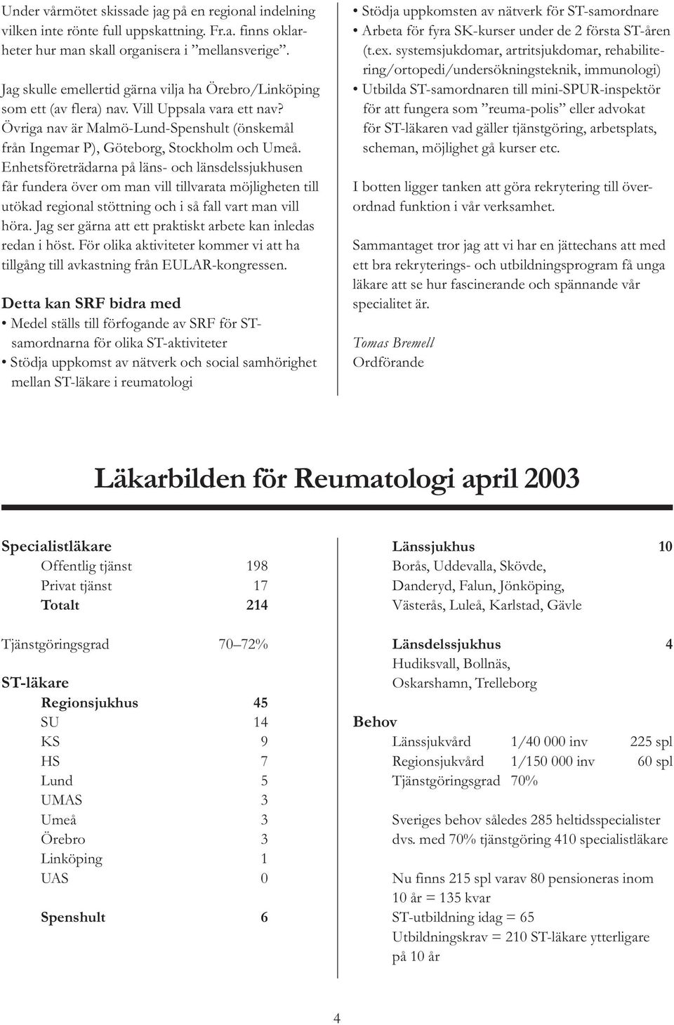 Enhetsföreträdarna på läns- och länsdelssjukhusen får fundera över om man vill tillvarata möjligheten till utökad regional stöttning och i så fall vart man vill höra.