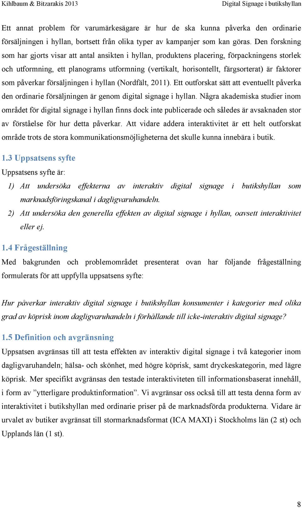 faktorer som påverkar försäljningen i hyllan (Nordfält, 2011). Ett outforskat sätt att eventuellt påverka den ordinarie försäljningen är genom digital signage i hyllan.