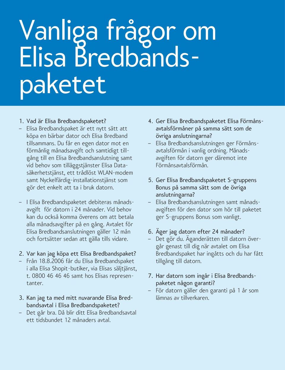 Nyckelfärdig-installationstjänst som gör det enkelt att ta i bruk datorn. I Elisa Bredbandspaketet debiteras månadsavgift för datorn i 24 månader.